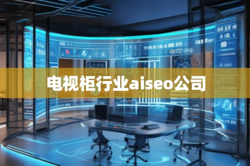 電視柜行業(yè)aiseo公司