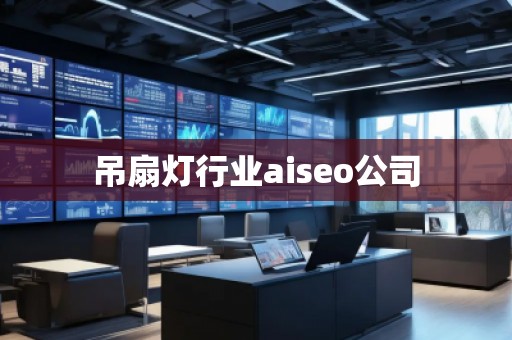 吊扇燈行業(yè)aiseo公司 吊扇燈行業(yè)aiseo公司