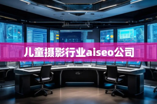 兒童攝影行業(yè)aiseo公司