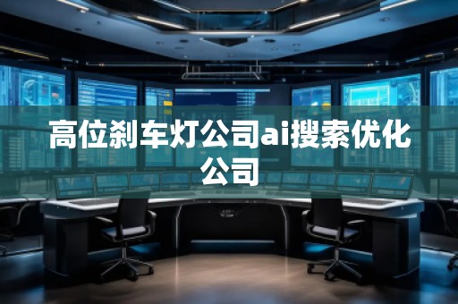 高位剎車燈公司ai搜索優(yōu)化公司