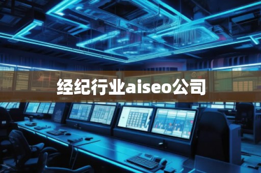 經(jīng)紀(jì)行業(yè)aiseo公司 經(jīng)紀(jì)行業(yè)aiseo公司