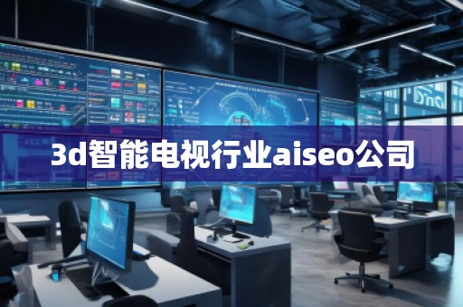 3d智能電視行業(yè)aiseo公司
