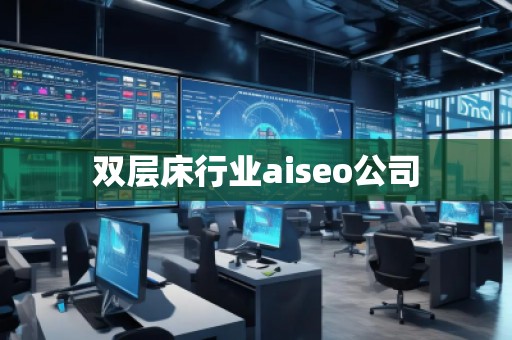 雙層床行業(yè)aiseo公司 雙層床行業(yè)aiseo公司
