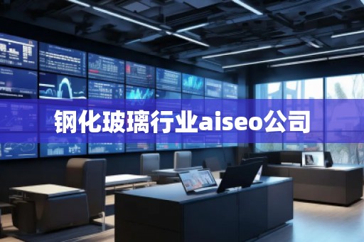 鋼化玻璃行業(yè)aiseo公司