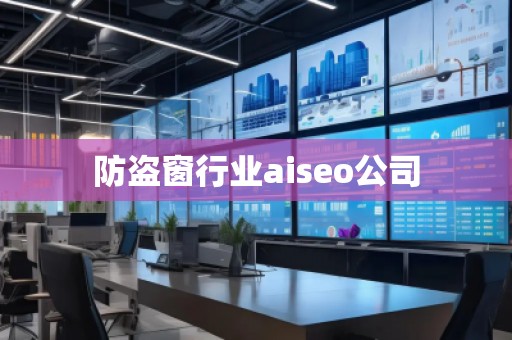 防盜窗行業(yè)aiseo公司 防盜窗行業(yè)aiseo公司