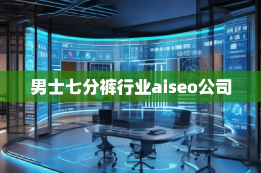 男士七分褲行業(yè)aiseo公司 男士七分褲行業(yè)aiseo公司