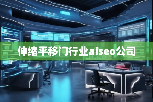 伸縮平移門行業(yè)aiseo公司