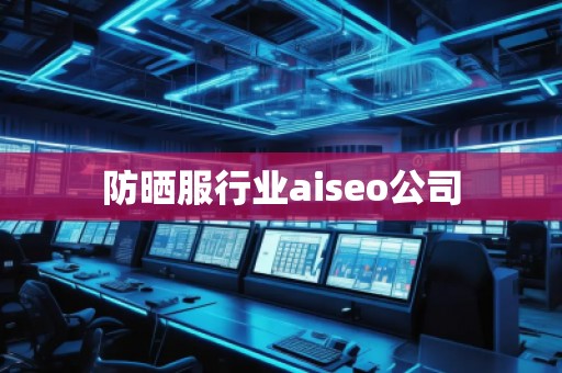 防曬服行業(yè)aiseo公司 防曬服行業(yè)aiseo公司