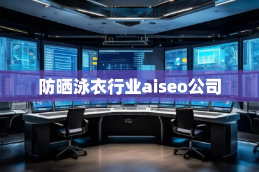 防曬泳衣行業(yè)aiseo公司