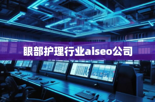 眼部護理行業(yè)aiseo公司 眼部護理行業(yè)aiseo公司