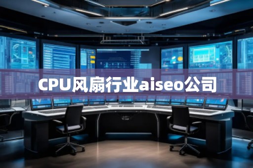 CPU風(fēng)扇行業(yè)aiseo公司