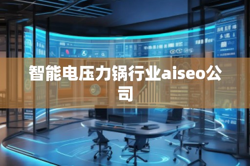智能電壓力鍋行業(yè)aiseo公司