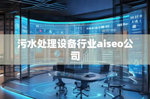 污水處理設(shè)備行業(yè)aiseo公司