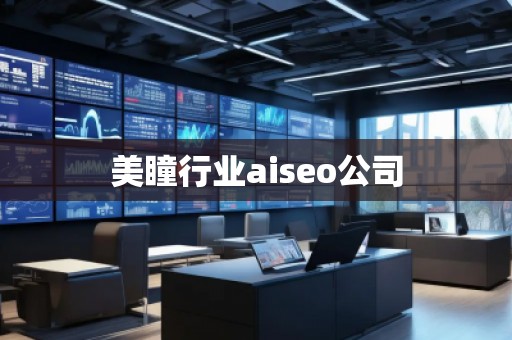 美瞳行業(yè)aiseo公司 美瞳行業(yè)aiseo公司