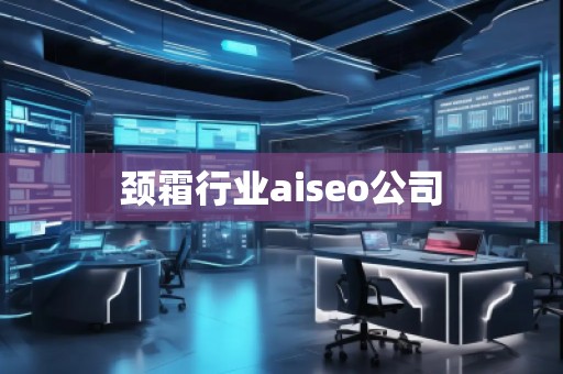 頸霜行業(yè)aiseo公司 頸霜行業(yè)aiseo公司