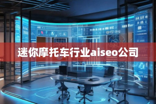 迷你摩托車行業(yè)aiseo公司