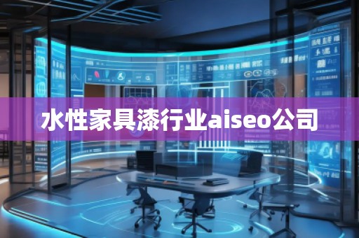 水性家具漆行業(yè)aiseo公司