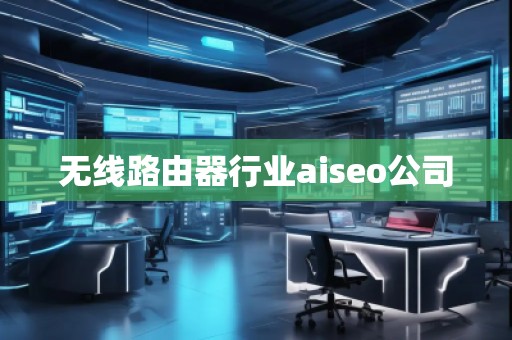 無線路由器行業(yè)aiseo公司