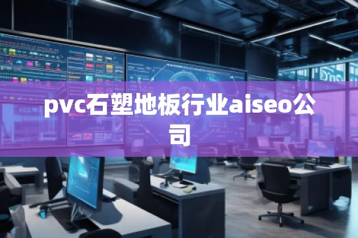 pvc石塑地板行業(yè)aiseo公司