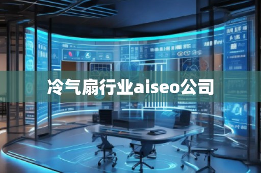冷氣扇行業(yè)aiseo公司 冷氣扇行業(yè)aiseo公司
