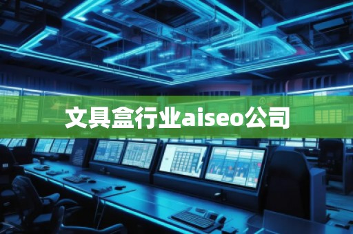 文具盒行業(yè)aiseo公司