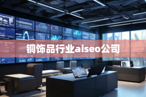 銅飾品行業(yè)aiseo公司