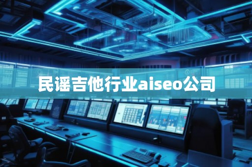 民謠吉他行業(yè)aiseo公司 民謠吉他行業(yè)aiseo公司