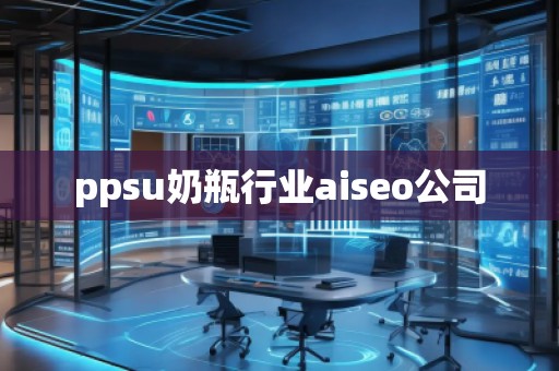 ppsu奶瓶行業(yè)aiseo公司