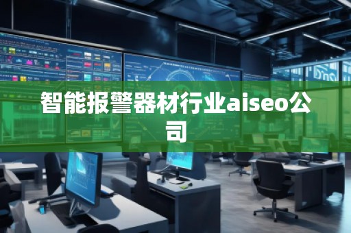 智能報(bào)警器材行業(yè)aiseo公司