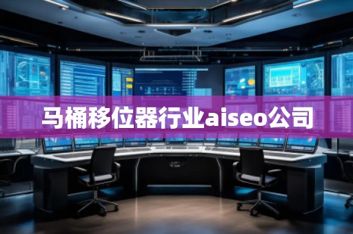 馬桶移位器行業(yè)aiseo公司