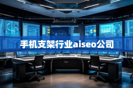 手機支架行業(yè)aiseo公司