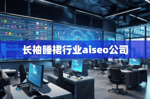 長袖睡裙行業(yè)aiseo公司 長袖睡裙行業(yè)aiseo公司