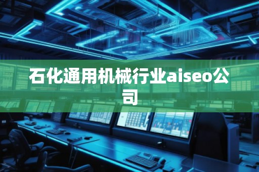 石化通用機(jī)械行業(yè)aiseo公司 石化通用機(jī)械行業(yè)aiseo公司