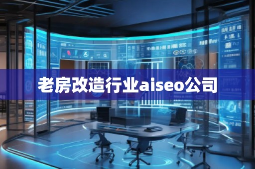 老房改造行業(yè)aiseo公司