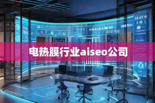 電熱膜行業(yè)aiseo公司 電熱膜行業(yè)aiseo公司