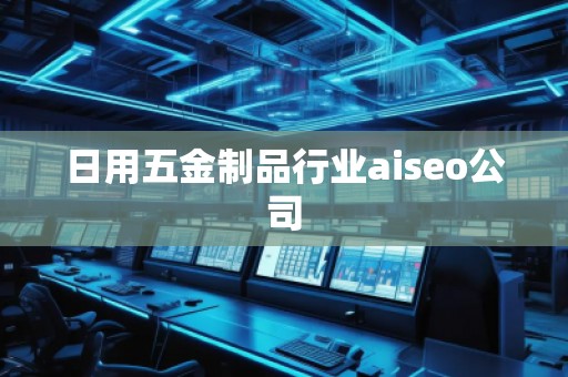 日用五金制品行業(yè)aiseo公司