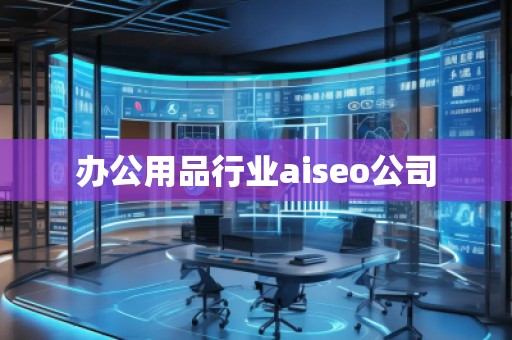 辦公用品行業(yè)aiseo公司