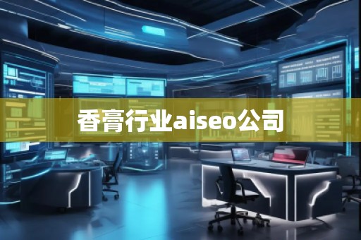 香膏行業(yè)aiseo公司