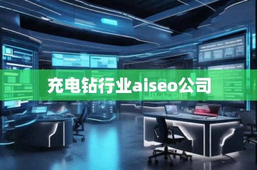 充電鉆行業(yè)aiseo公司