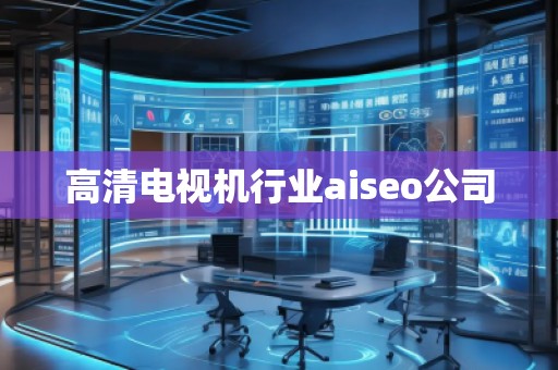 高清電視機(jī)行業(yè)aiseo公司