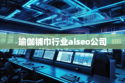 瑜伽鋪巾行業(yè)aiseo公司