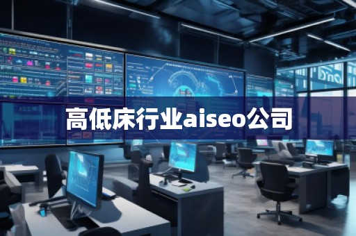 高低床行業(yè)aiseo公司