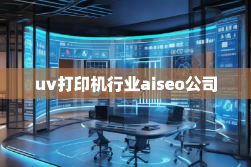 uv打印機(jī)行業(yè)aiseo公司