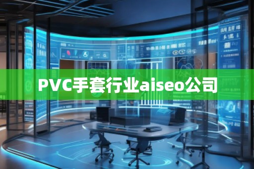 PVC手套行業(yè)aiseo公司