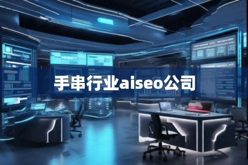 手串行業(yè)aiseo公司