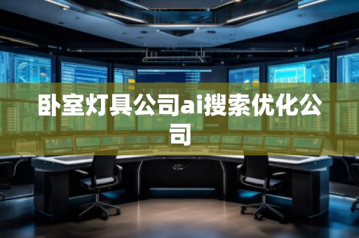 臥室燈具公司ai搜索優(yōu)化公司 臥室燈具公司ai搜索優(yōu)化公司