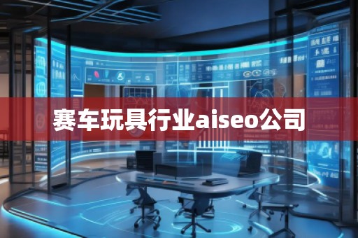 賽車玩具行業(yè)aiseo公司