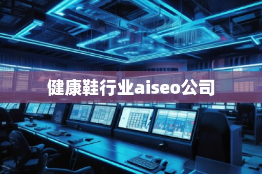 健康鞋行業(yè)aiseo公司