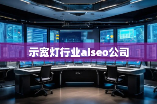 示寬燈行業(yè)aiseo公司 示寬燈行業(yè)aiseo公司
