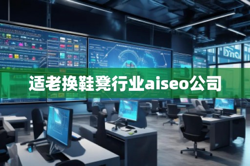 適老換鞋凳行業(yè)aiseo公司
